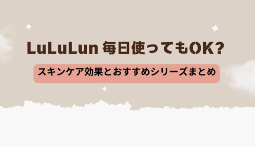 LuLuLun 毎日使ってもOK？スキンケア効果とおすすめシリーズまとめ