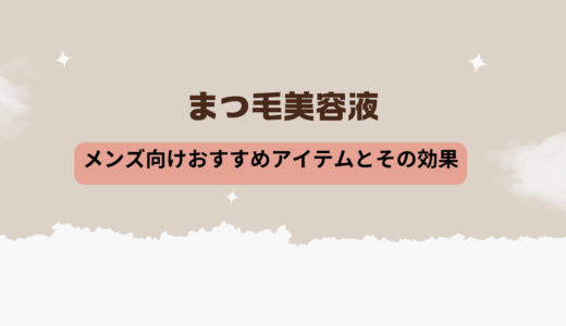 まつ毛美容液 メンズ向けおすすめアイテムとその効果