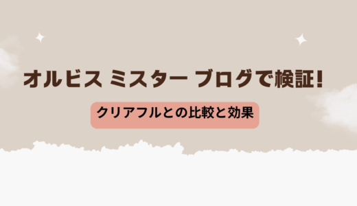 オルビス ミスター ブログで検証！クリアフルとの比較と効果