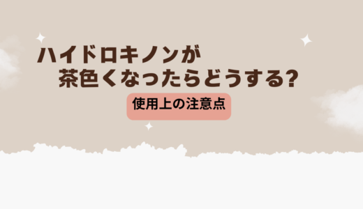 ハイドロキノンが茶色くなったらどうする？使用上の注意点