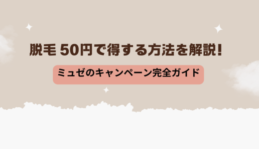 脱毛 50円で得する方法を解説！ミュゼのキャンペーン完全ガイド